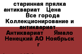 старинная прялка антиквариат › Цена ­ 3 000 - Все города Коллекционирование и антиквариат » Антиквариат   . Ямало-Ненецкий АО,Ноябрьск г.